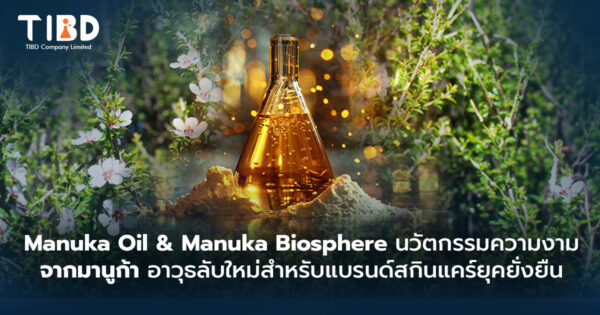 Manuka Oil & Manuka Biosphere: นวัตกรรมความงามจาก น้ำมันมานูก้า  อาวุธลับใหม่สำหรับแบรนด์สกินแคร์ยุคยั่งยืน