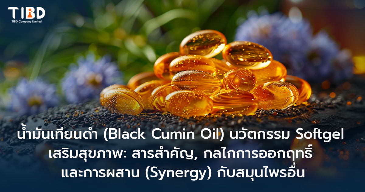 น้ำมันเทียนดำ (Black Cumin Oil) นวัตกรรม Softgel เสริมสุขภาพ: สารสำคัญ, กลไกการออกฤทธิ์ และการผสาน (Synergy) กับสมุนไพรอื่น