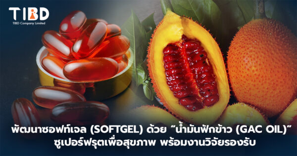 พัฒนาซอฟท์เจล (Softgel) ด้วย “น้ำมันฟักข้าว (Gac Oil)” ซูเปอร์ฟรุตเพื่อสุขภาพ พร้อมงานวิจัยรองรับ